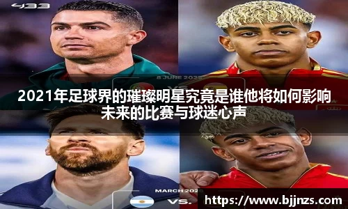 2021年足球界的璀璨明星究竟是谁他将如何影响未来的比赛与球迷心声
