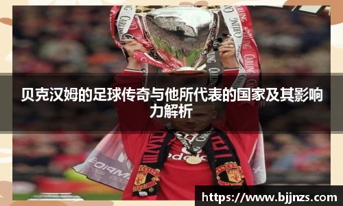 贝克汉姆的足球传奇与他所代表的国家及其影响力解析